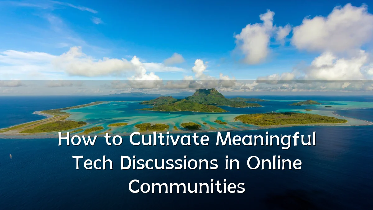 How to Cultivate Meaningful Tech Discussions in Online Communities