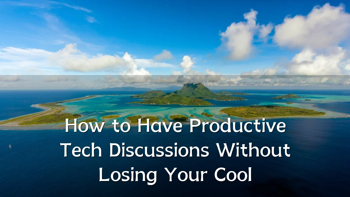 How to Have Productive Tech Discussions Without Losing Your Cool