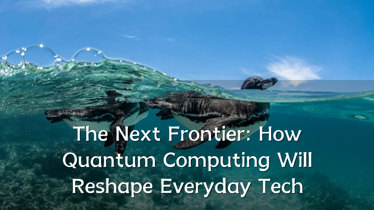 The Next Frontier: How Quantum Computing Will Reshape Everyday Tech