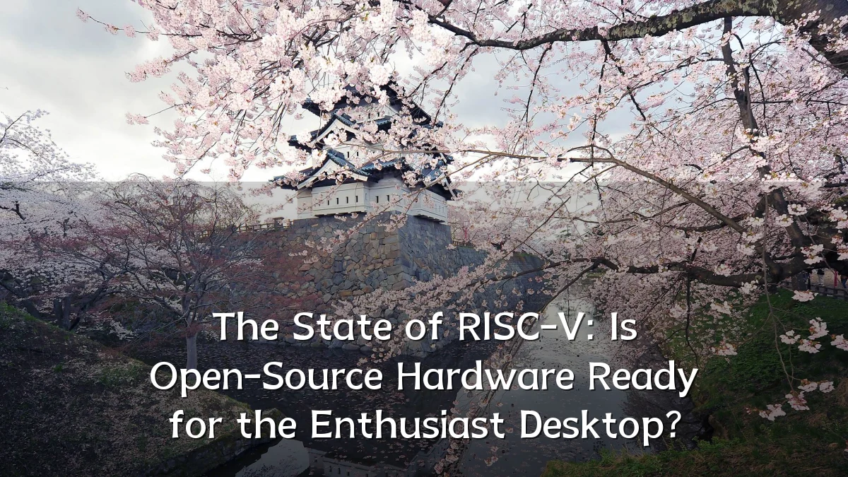 The State of RISC-V: Is Open-Source Hardware Ready for the Enthusiast Desktop?