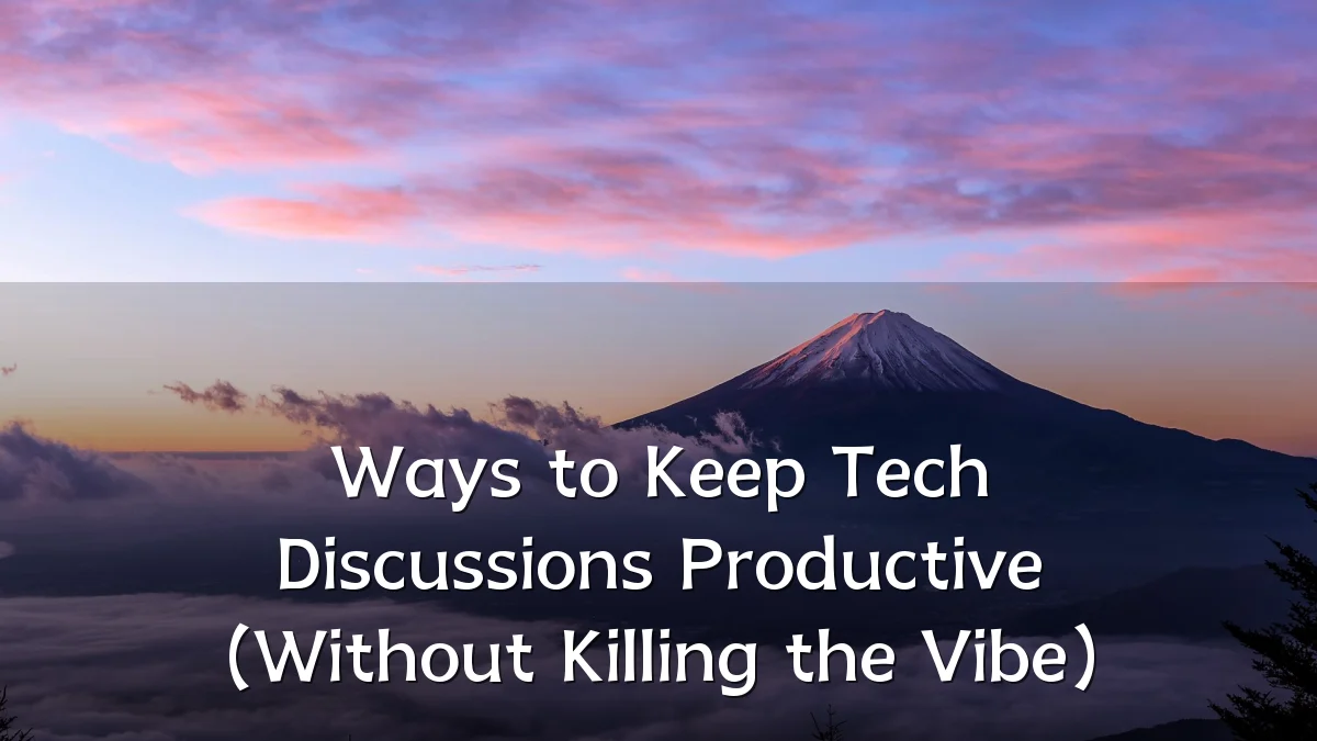 Ways to Keep Tech Discussions Productive (Without Killing the Vibe)