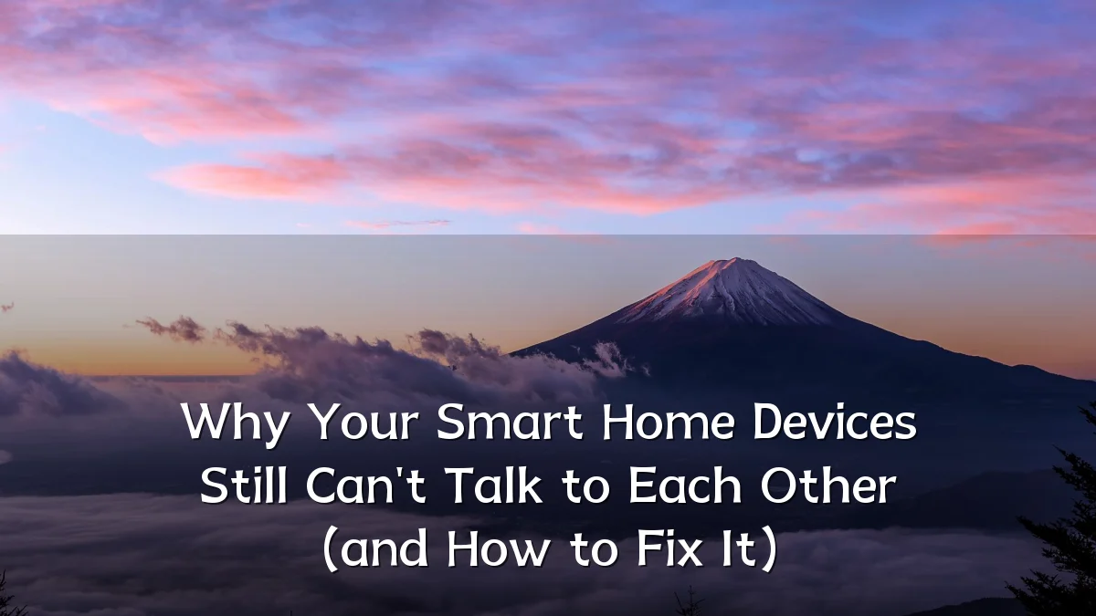 Why Your Smart Home Devices Still Can't Talk to Each Other (and How to Fix It)