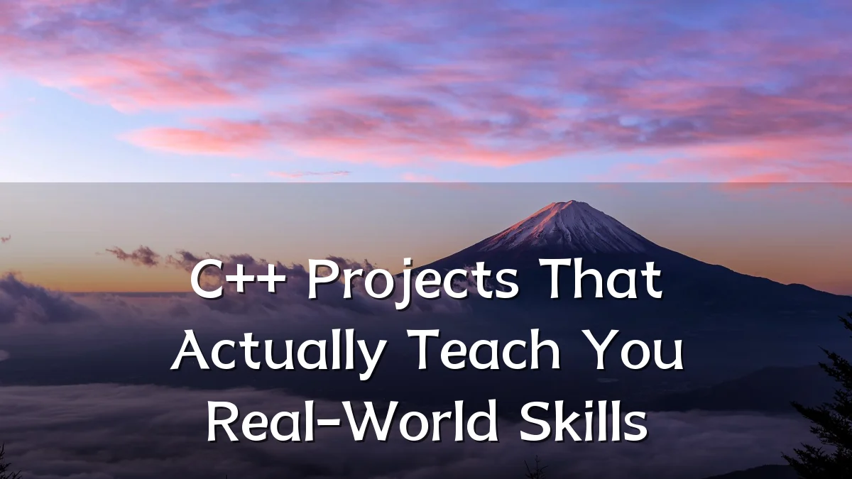 C++ Projects That Actually Teach You Real-World Skills