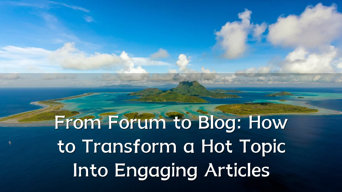 From Forum to Blog: How to Transform a Hot Topic Into Engaging Articles