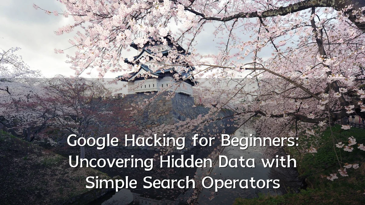 Google Hacking for Beginners: Uncovering Hidden Data with Simple Search Operators