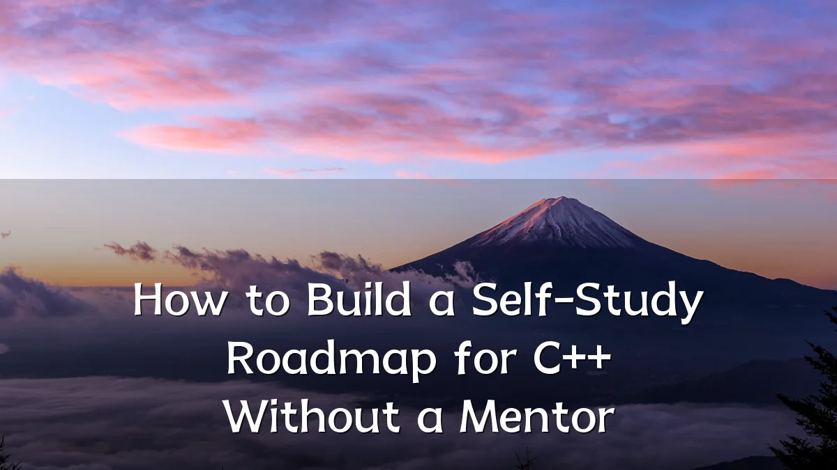 How to Build a Self-Study Roadmap for C++ Without a Mentor