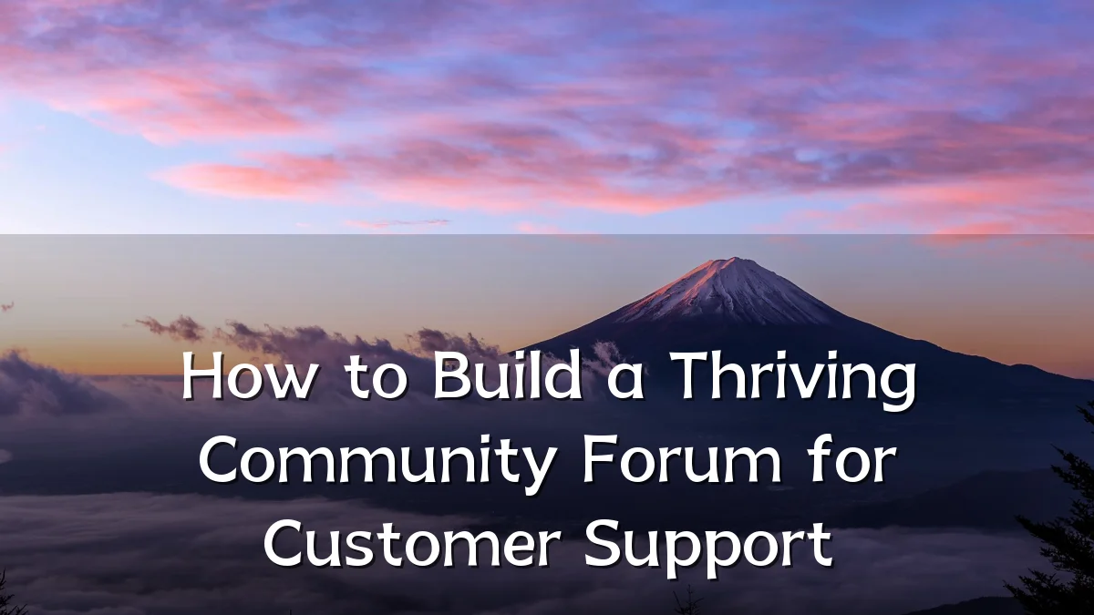 How to Build a Thriving Community Forum for Customer Support
