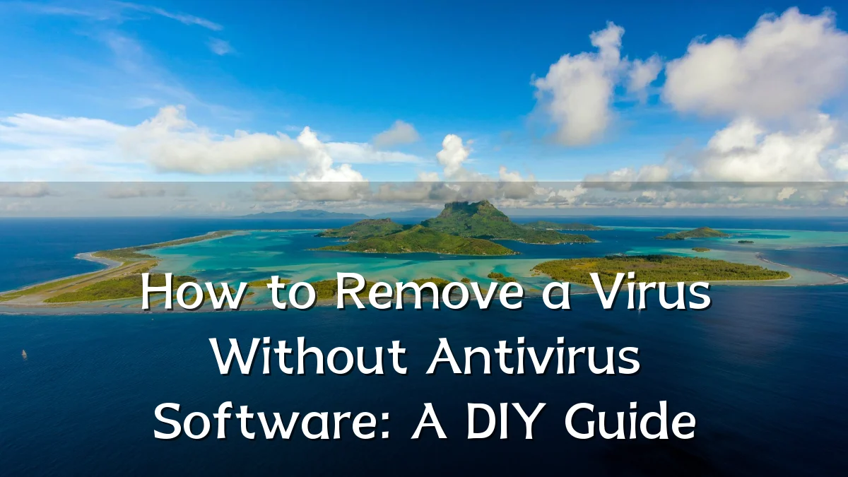 How to Remove a Virus Without Antivirus Software: A DIY Guide