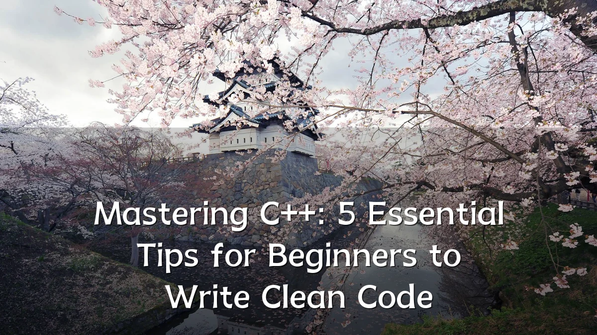 Mastering C++: 5 Essential Tips for Beginners to Write Clean Code