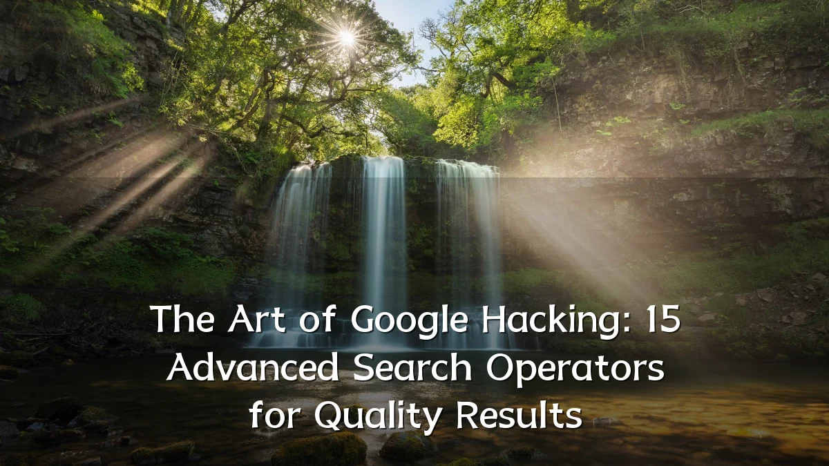 The Art of Google Hacking: 15 Advanced Search Operators for Quality Results