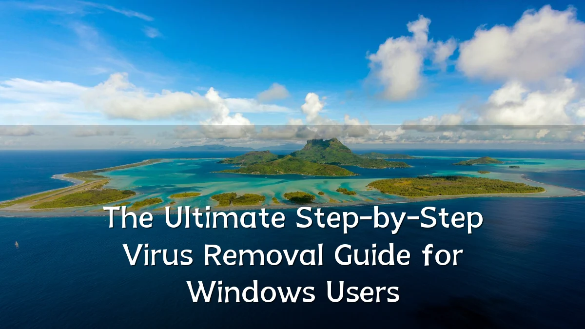 The Ultimate Step-by-Step Virus Removal Guide for Windows Users