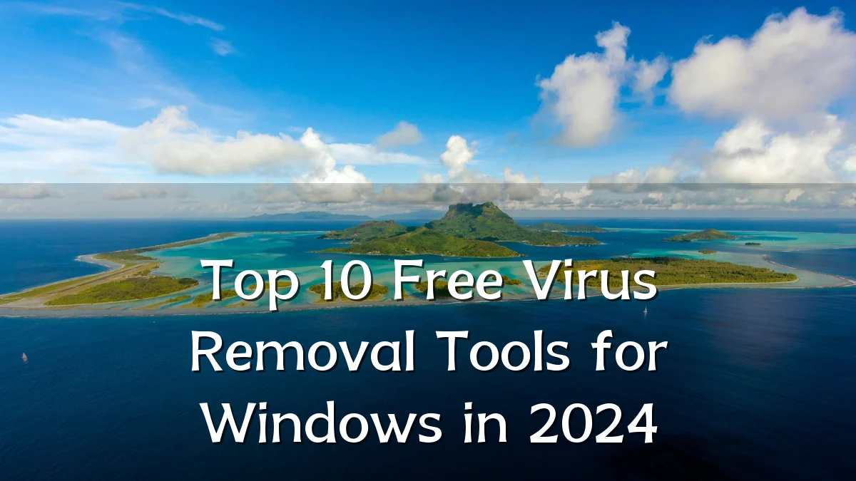 Top 10 Free Virus Removal Tools for Windows in 2024